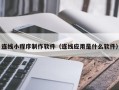黄骅连线小程序制作软件（连线应用是什么软件）