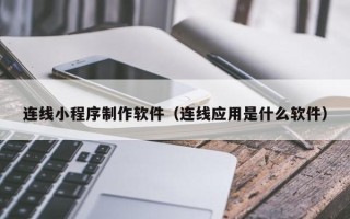 黄骅连线小程序制作软件（连线应用是什么软件）