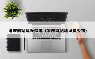 黄骅迪庆网站建设费用（肇庆网站建设多少钱）