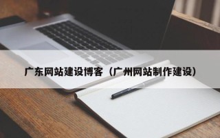 黄骅广东网站建设博客（广州网站制作建设）