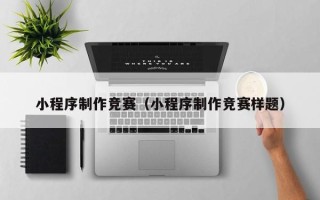 黄骅小程序制作竞赛（小程序制作竞赛样题）