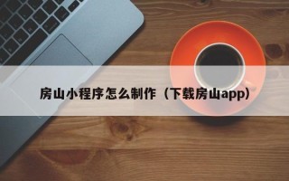 黄骅房山小程序怎么制作（下载房山app）
