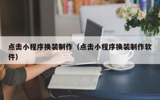 黄骅点击小程序换装制作（点击小程序换装制作软件）