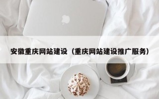黄骅安徽重庆网站建设（重庆网站建设推广服务）