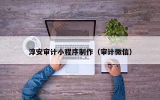 黄骅淳安审计小程序制作（审计微信）