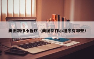 黄骅美图制作小程序（美图制作小程序有哪些）