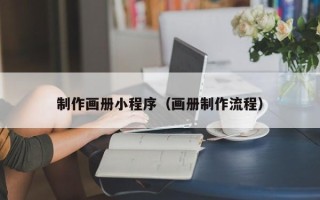 黄骅制作画册小程序（画册制作流程）