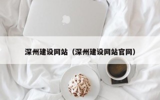 黄骅深州建设网站（深州建设网站官网）