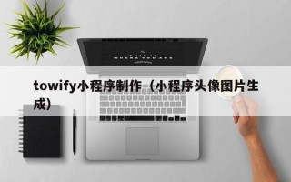 黄骅towify小程序制作（小程序头像图片生成）