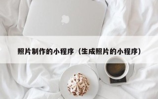 黄骅照片制作的小程序（生成照片的小程序）