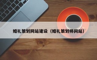 黄骅婚礼策划网站建设（婚礼策划师网站）