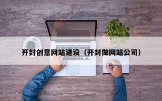 黄骅开封创意网站建设（开封做网站公司）